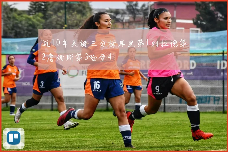 近10年关键三分榜库里第1利拉德第2詹姆斯第3哈登4