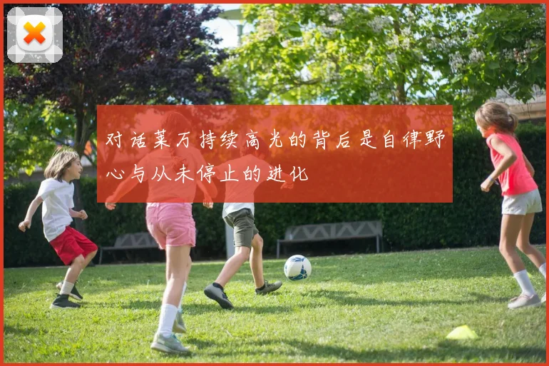 对话莱万持续高光的背后是自律野心与从未停止的进化